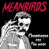 MEANBIRDS - CHAMPAGNE FOR THE POOR